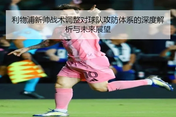 利物浦新帅战术调整对球队攻防体系的深度解析与未来展望（kaiyun）